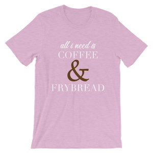 All I need is Coffee & Frybread Unisex T-Shirt