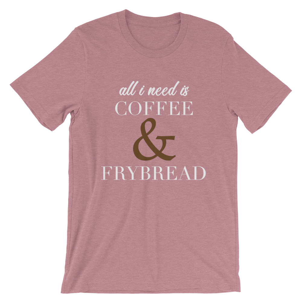 All I need is Coffee & Frybread Unisex T-Shirt