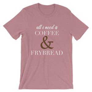 All I need is Coffee & Frybread Unisex T-Shirt