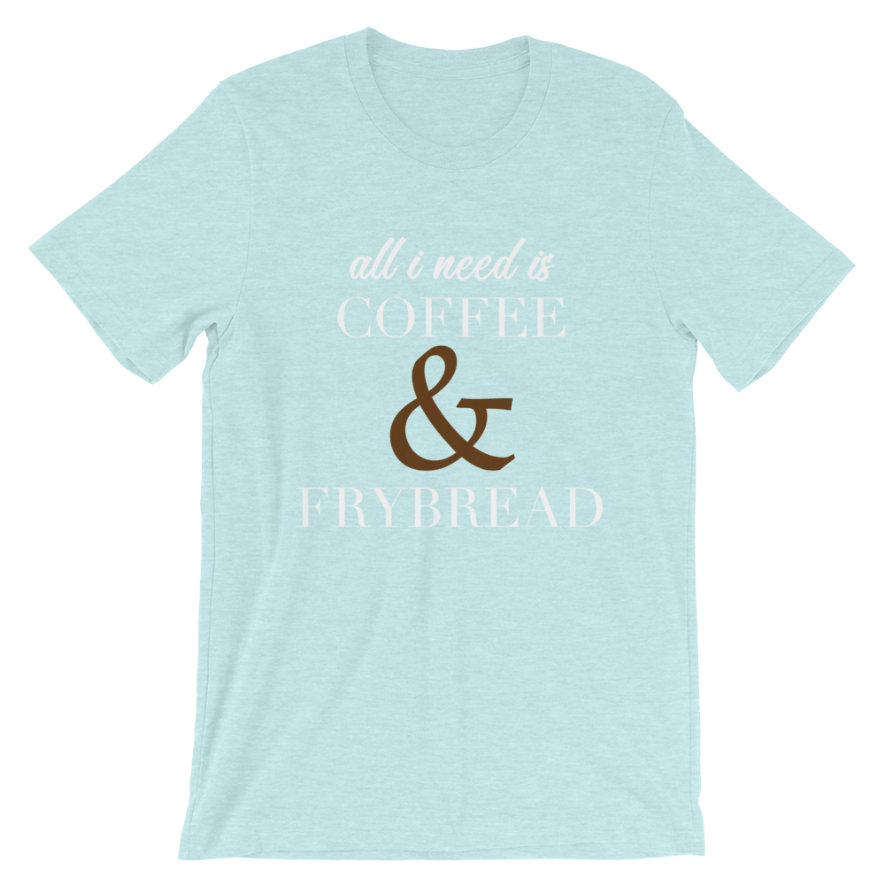 All I need is Coffee & Frybread Unisex T-Shirt