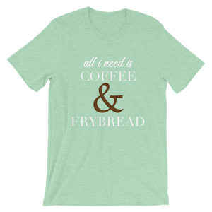 All I need is Coffee & Frybread Unisex T-Shirt
