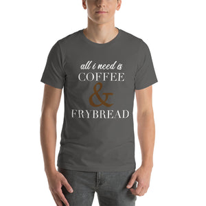 All I need is Coffee & Frybread Unisex T-Shirt