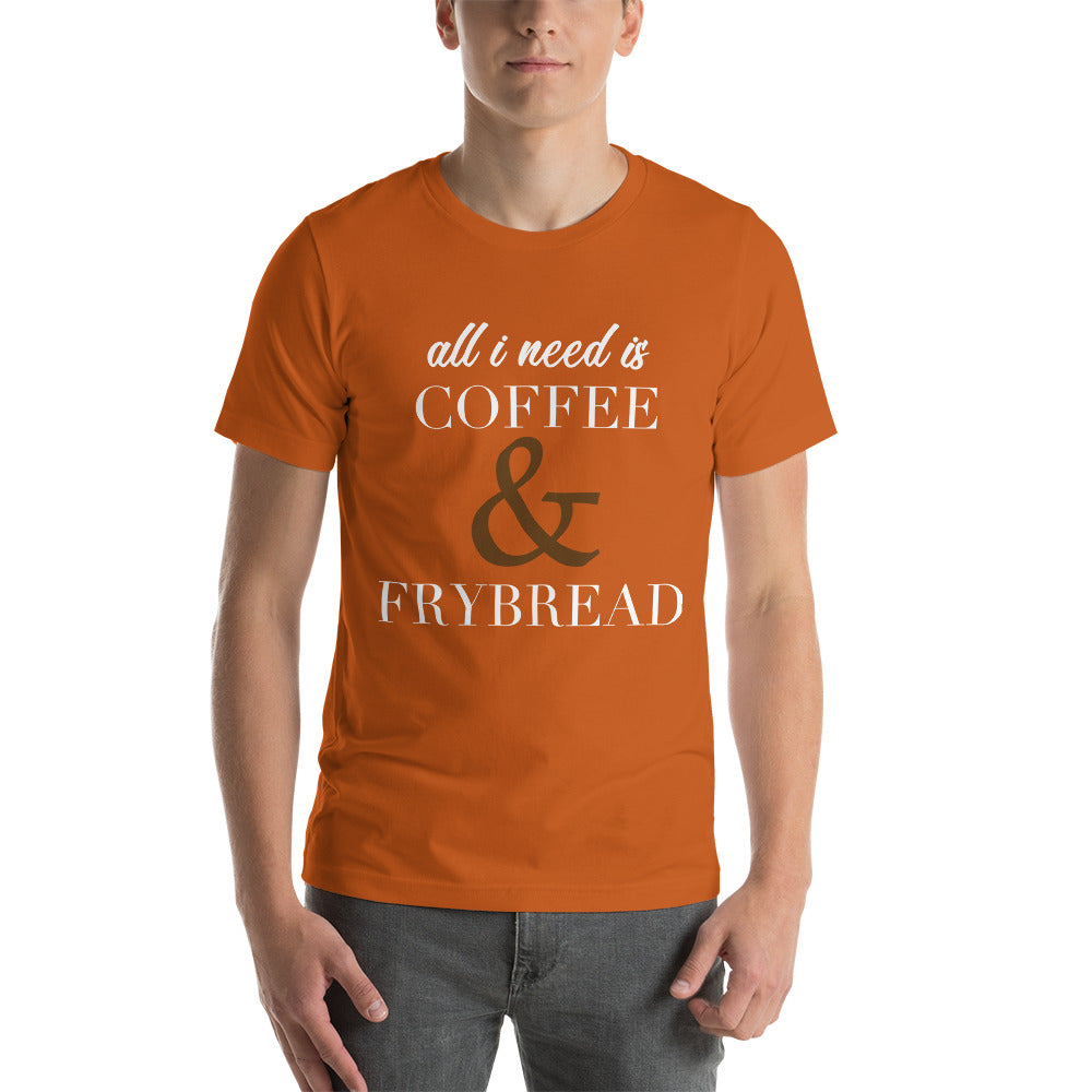 All I need is Coffee & Frybread Unisex T-Shirt