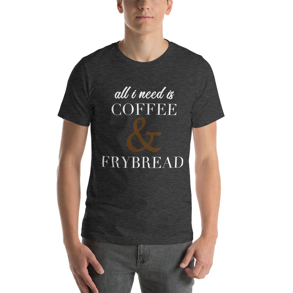 All I need is Coffee & Frybread Unisex T-Shirt