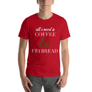 All I need is Coffee & Frybread Unisex T-Shirt